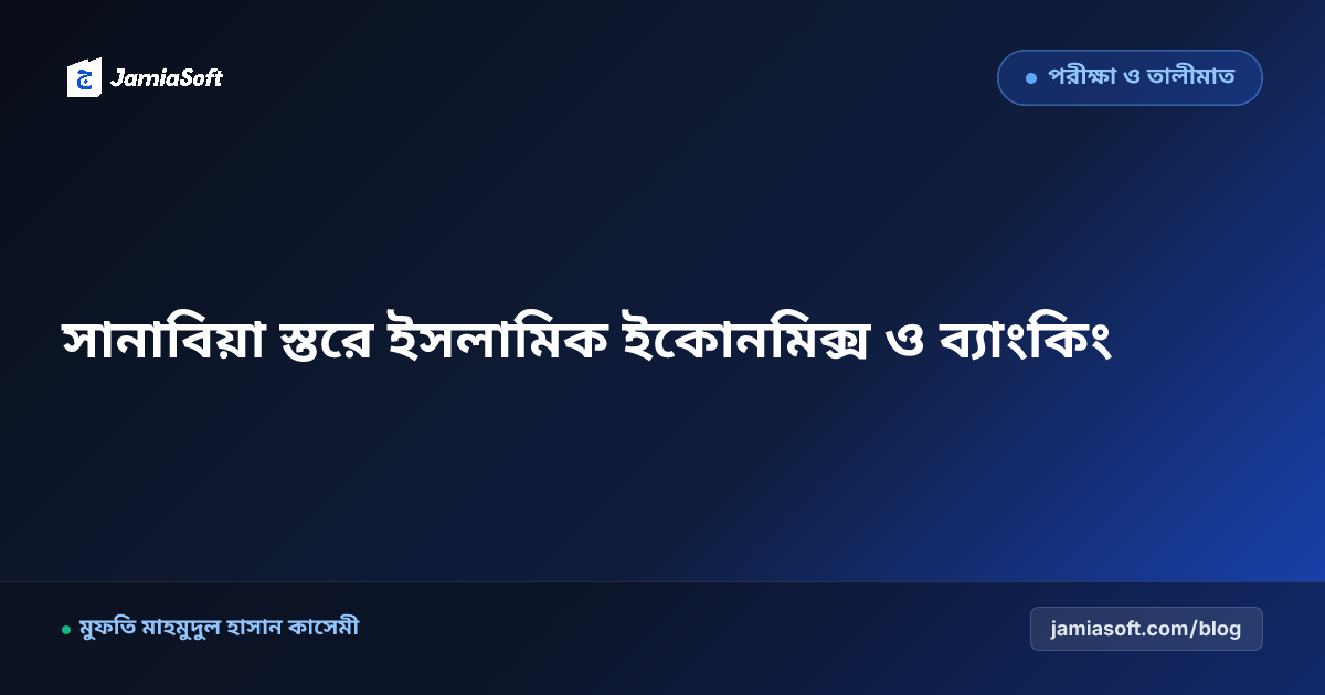 কওমি মাদ্রাসার সানাবিয়া ও ফজিলাত স্তরে আধুনিক ইসলামিক ইকোনমিক্স ও ব্যাংকিং পাঠদান এসওপি: ফুকাহায়ে কেরামের বাস্তব অর্থনৈতিক নেতৃত্ব