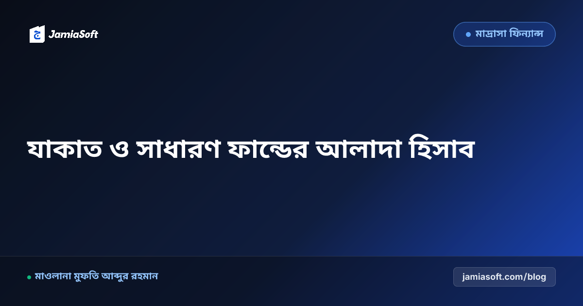 মাদ্রাসার যাকাত ও লিল্লাহ ফান্ড আলাদা রাখার শরয়ী নীতিমালা: ডিজিটাল লেজার ও অডিট গাইড