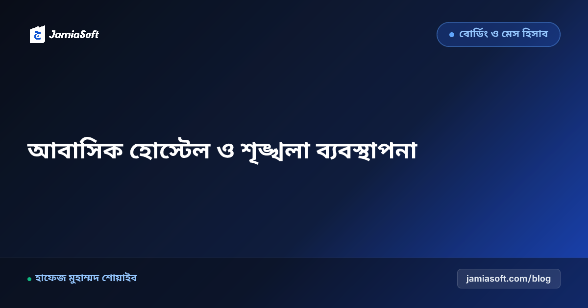 আবাসিক মাদ্রাসার ২৪ ঘণ্টা হোস্টেল ও শৃঙ্খলা ব্যবস্থাপনা গাইড