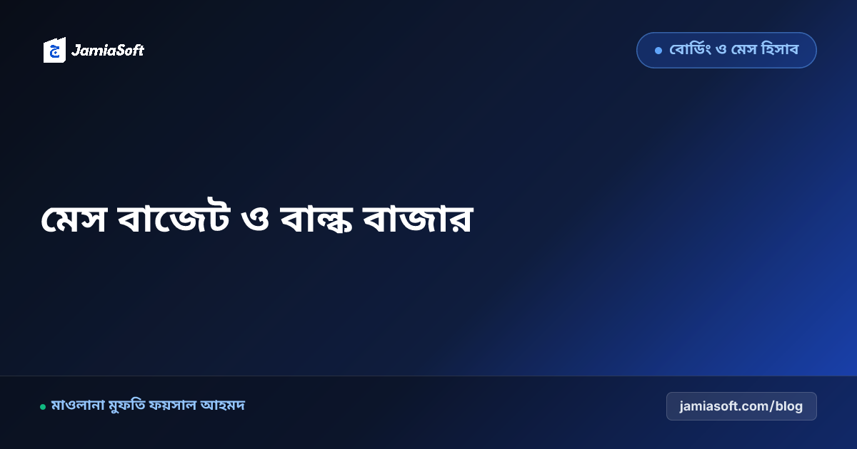 আবাসিক মাদ্রাসার মেসের জন্য বার্ষিক বাজেট ও খাদ্যমূল্য বৃদ্ধি মোকাবিলা: বাল্ক বাজার ক্রয় চুক্তি ও সঞ্চয় মডেল এসওপি