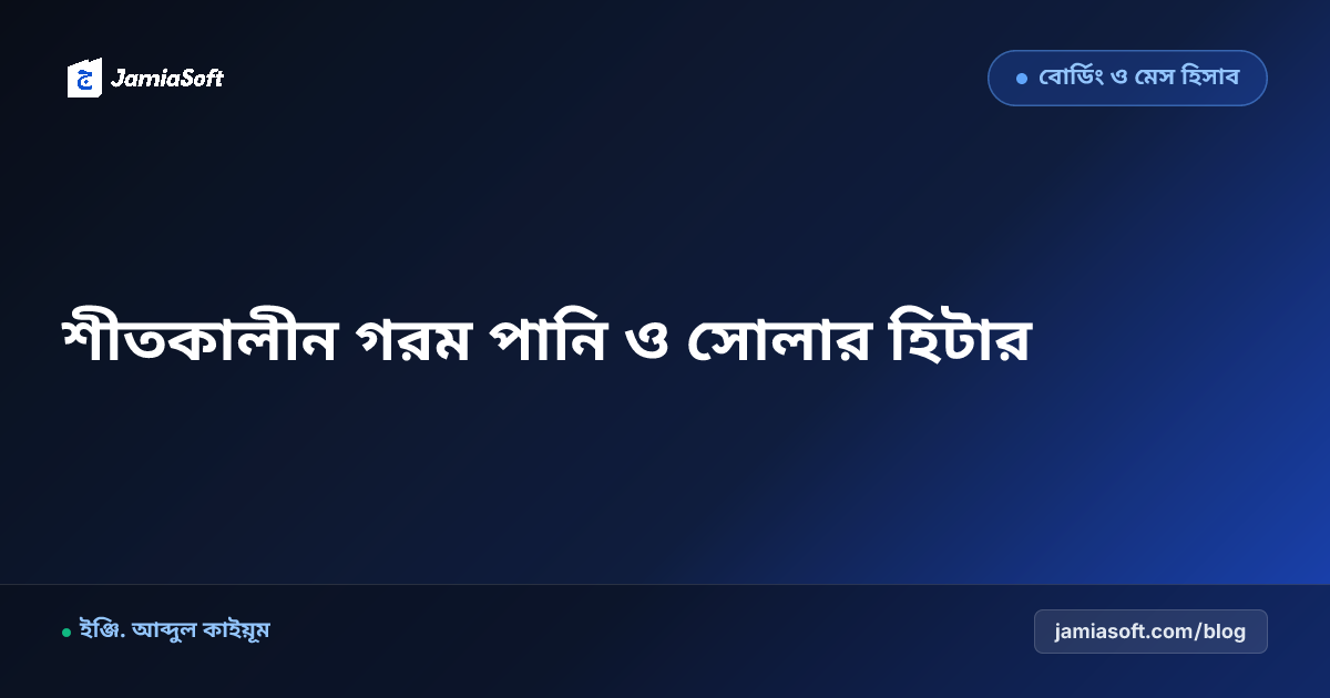 আবাসিক মাদ্রাসায় শীতকালীন গরম পানি ও হিটিং ব্যবস্থা: সোলার ওয়াটার হিটার ও গ্যাস সাশ্রয় এসওপি